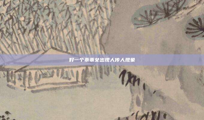 好一个乖乖女出现人传人现象