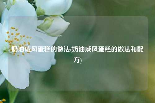 奶油戚风蛋糕的做法(奶油戚风蛋糕的做法和配方)