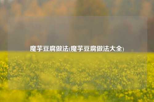 魔芋豆腐做法(魔芋豆腐做法大全)